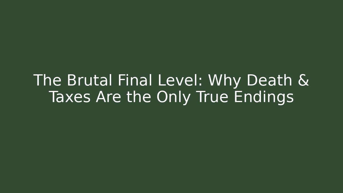 The Brutal Final Level: Why Death & Taxes Are the Only True Endings