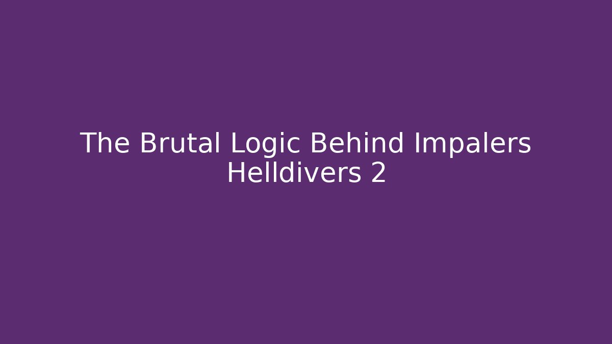 The Brutal Logic Behind Impalers Helldivers 2