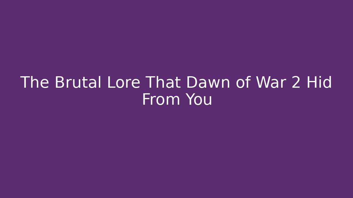 The Brutal Lore That Dawn of War 2 Hid From You