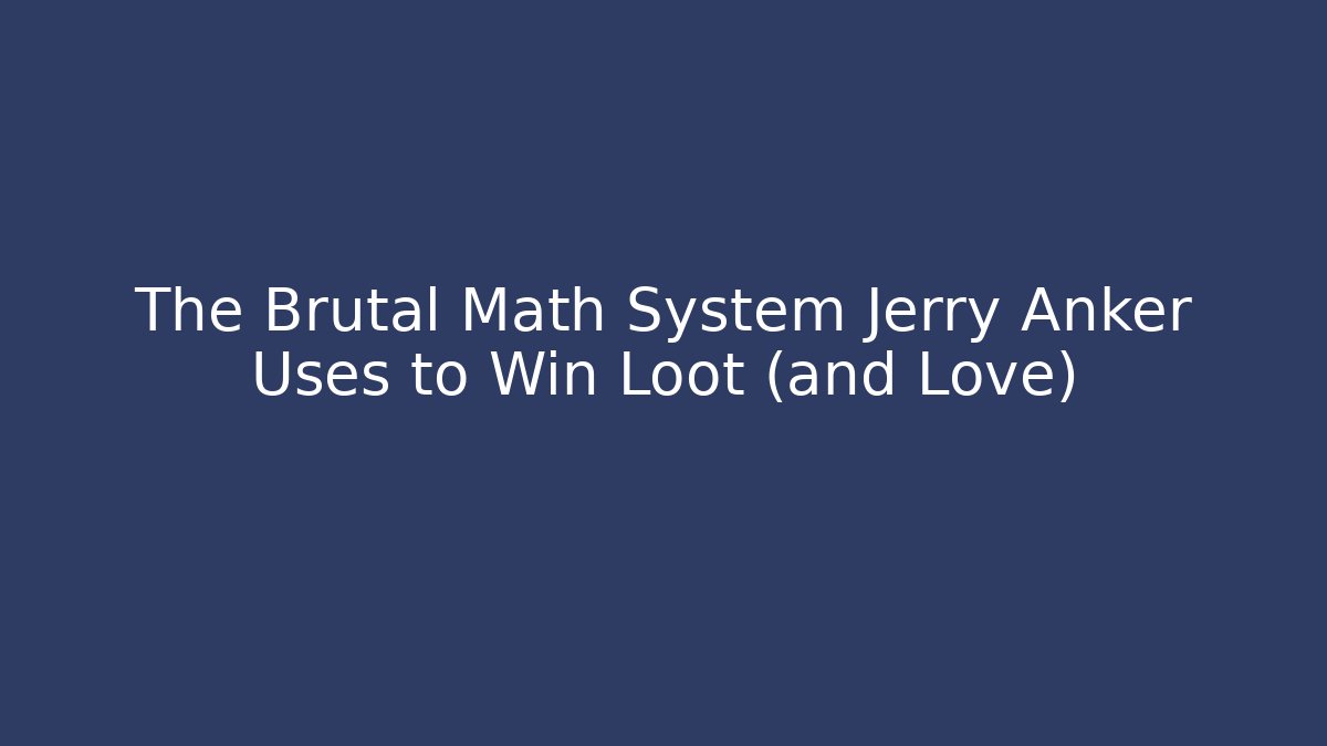 The Brutal Math System Jerry Anker Uses to Win Loot (and Love)