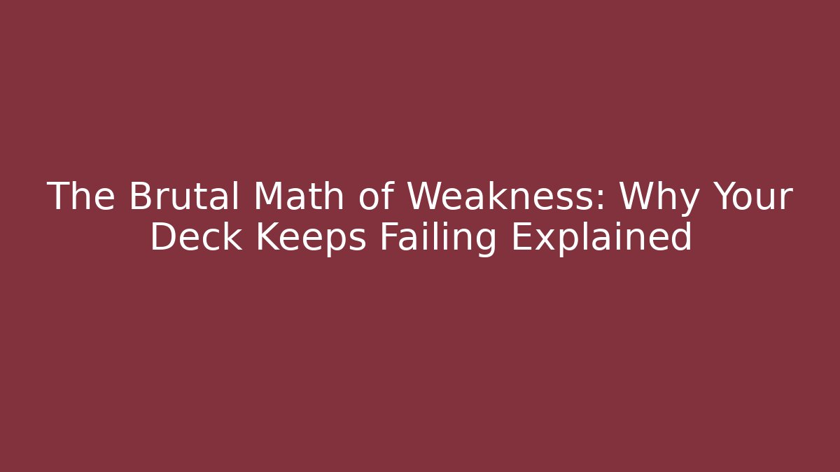 The Brutal Math of Weakness: Why Your Deck Keeps Failing Explained