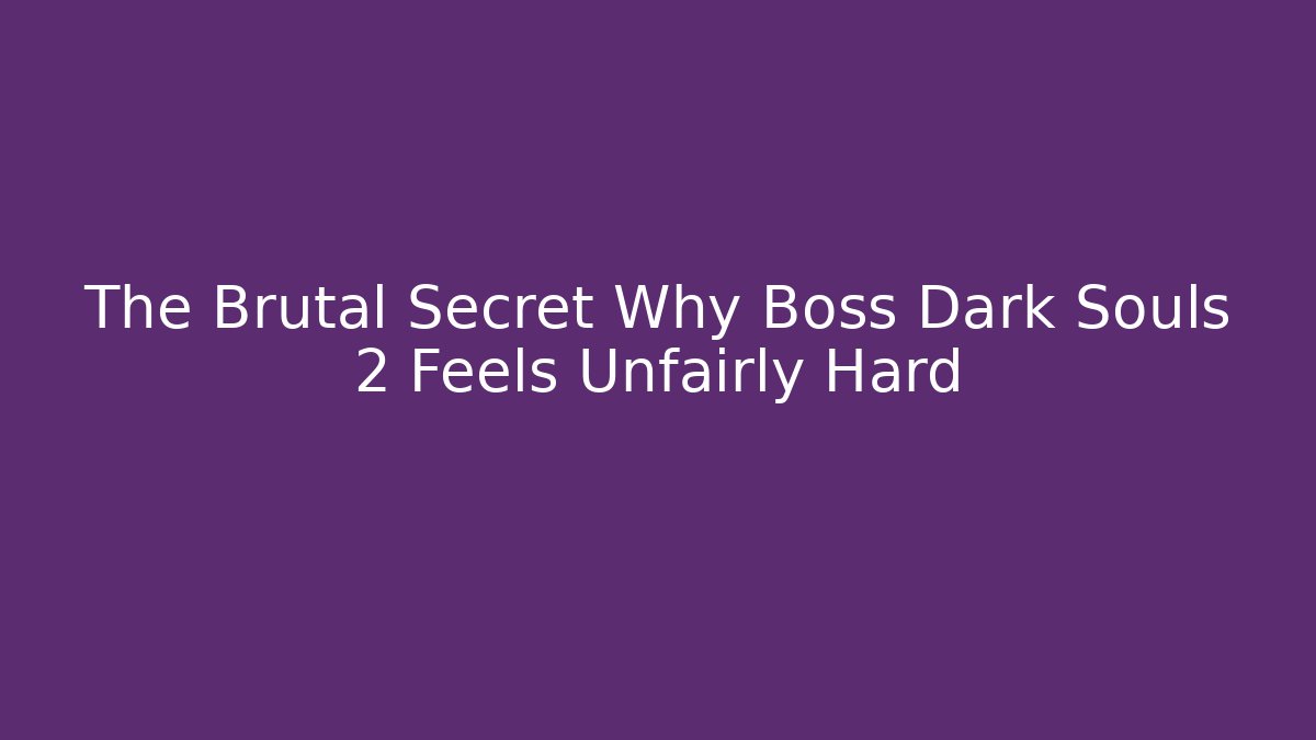 The Brutal Secret Why Boss Dark Souls 2 Feels Unfairly Hard