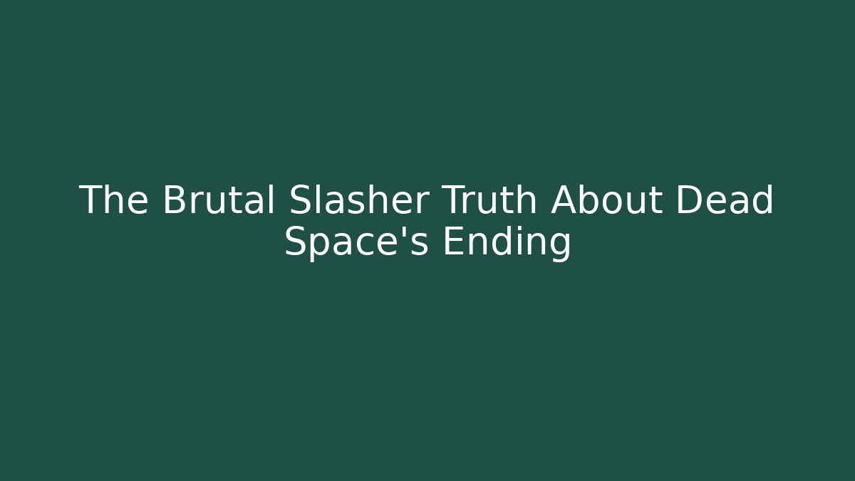 The Brutal Slasher Truth About Dead Space's Ending