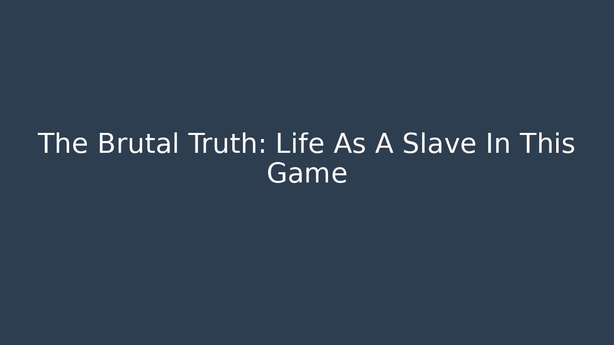 The Brutal Truth: Life As A Slave In This Game