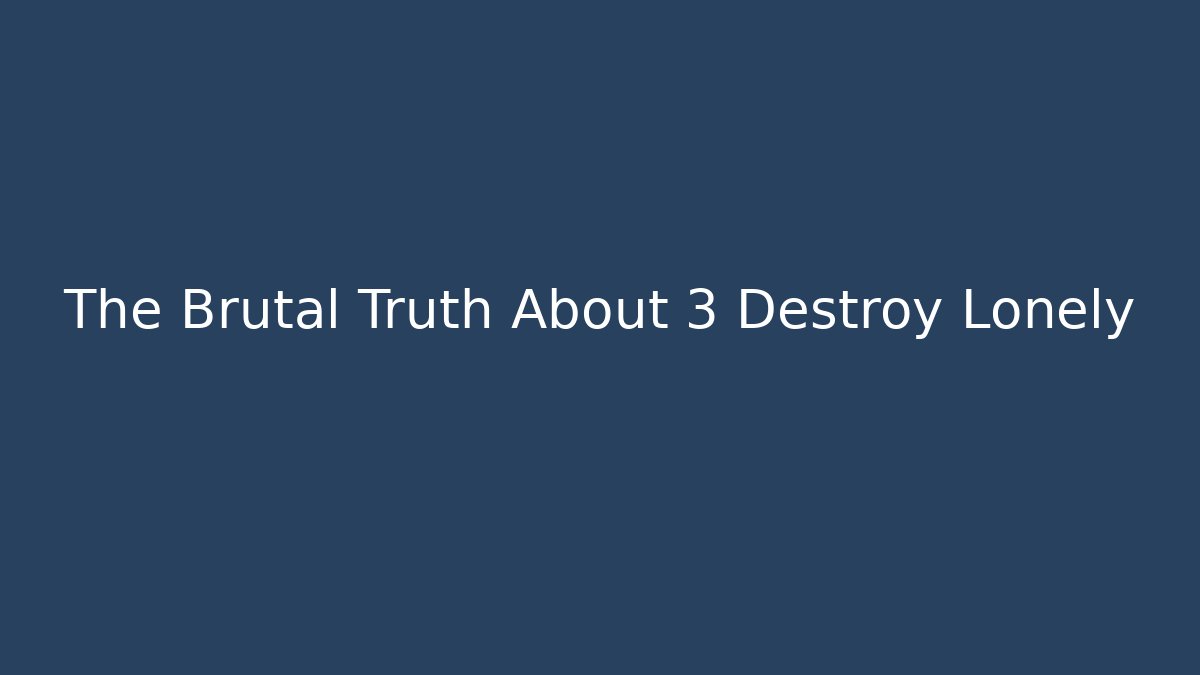 The Brutal Truth About 3 Destroy Lonely - Método de Aprovação