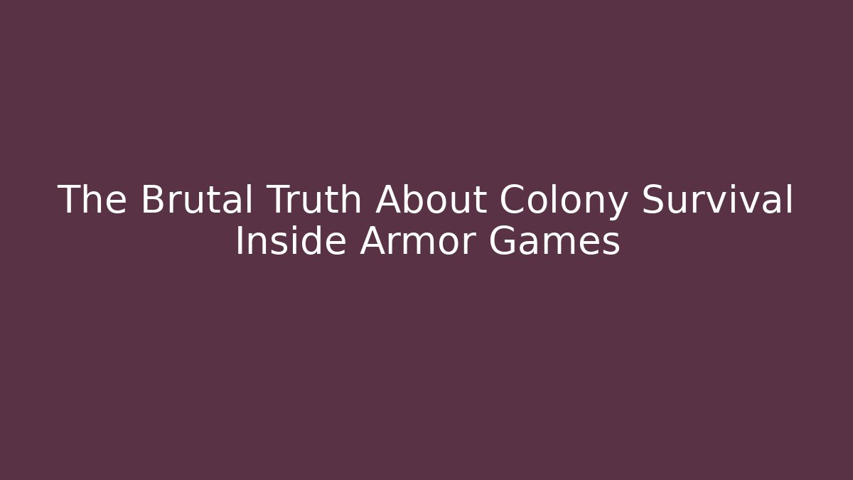 The Brutal Truth About Colony Survival Inside Armor Games