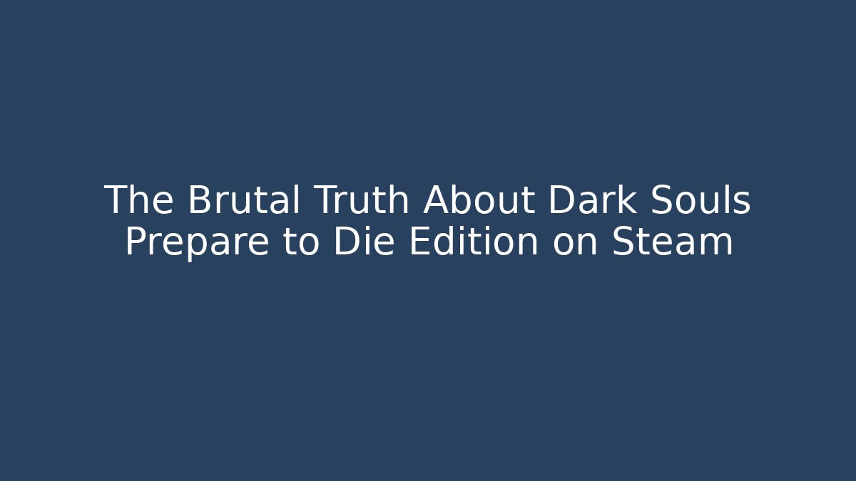 The Brutal Truth About Dark Souls Prepare to Die Edition on Steam