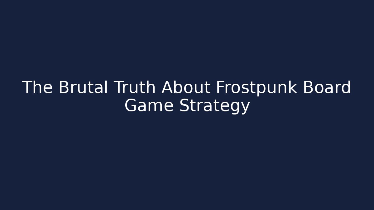 The Brutal Truth About Frostpunk Board Game Strategy