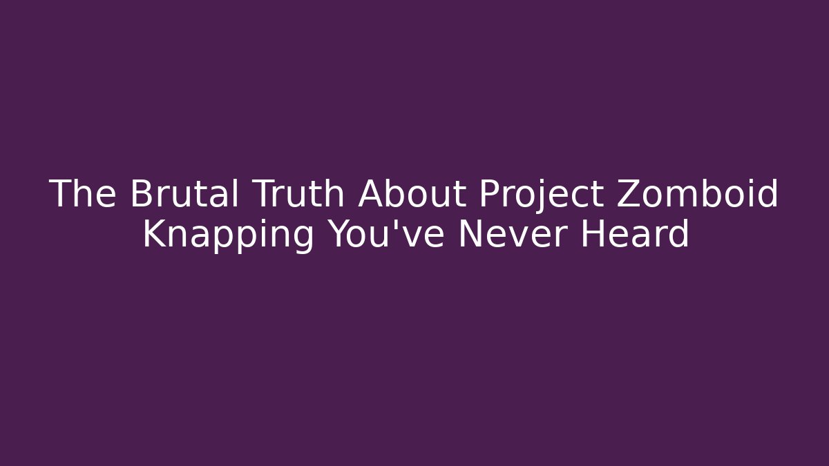 The Brutal Truth About Project Zomboid Knapping You’ve Never Heard