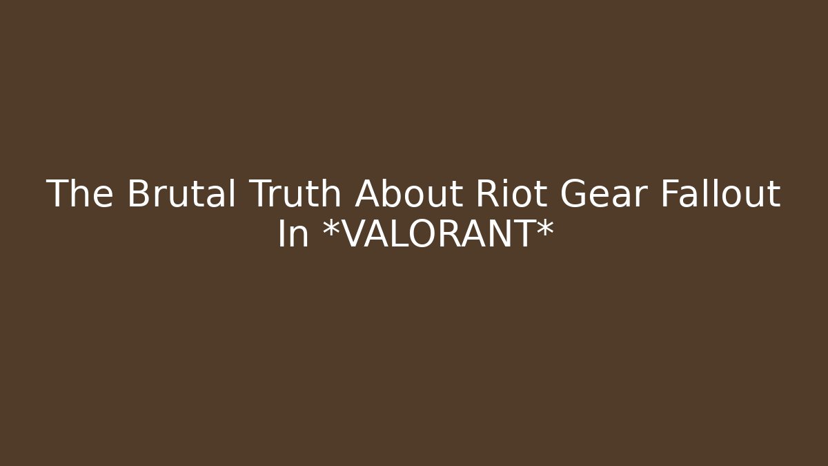 The Brutal Truth About Riot Gear Fallout In *VALORANT*