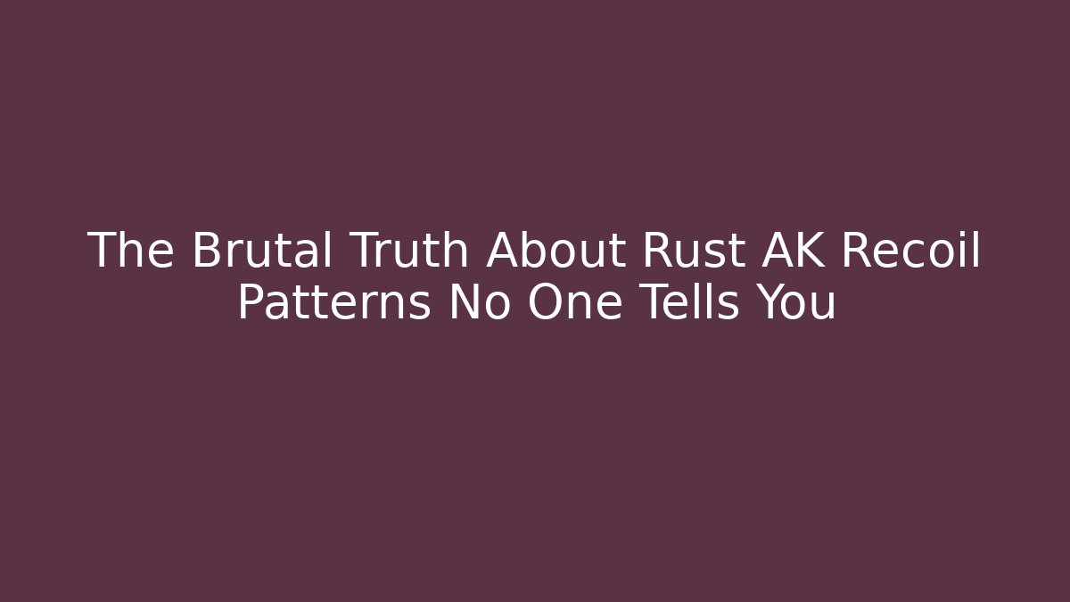 The Brutal Truth About Rust AK Recoil Patterns No One Tells You