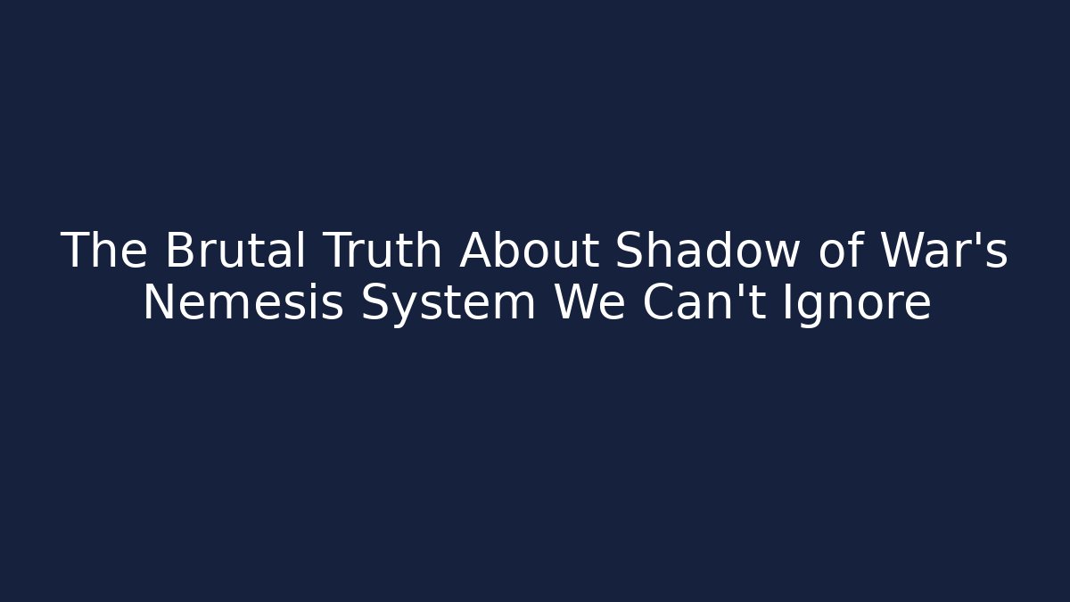 The Brutal Truth About Shadow of War's Nemesis System We Can't Ignore