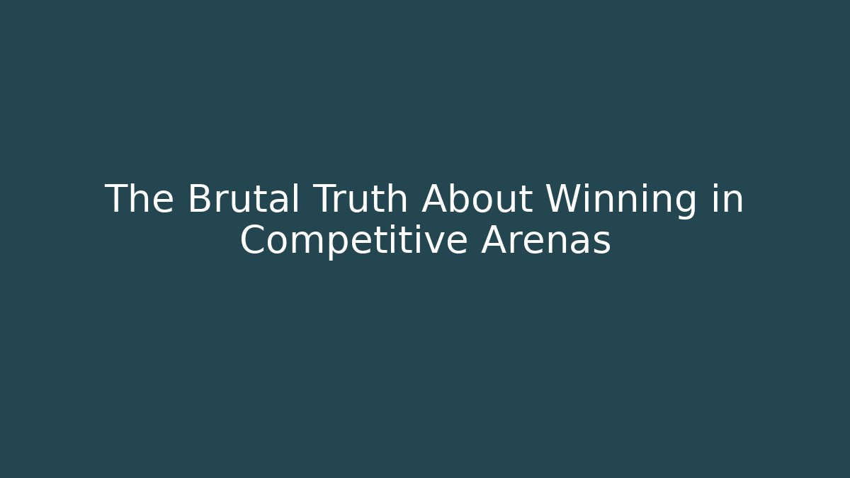 The Brutal Truth About Winning in Competitive Arenas