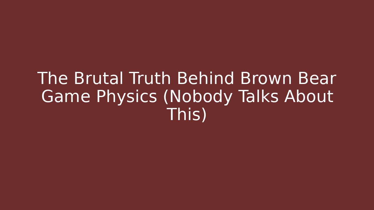 The Brutal Truth Behind Brown Bear Game Physics (Nobody Talks About This)
