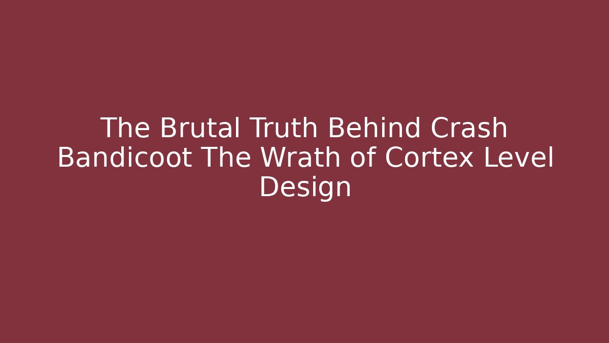 The Brutal Truth Behind Crash Bandicoot The Wrath of Cortex Level Design