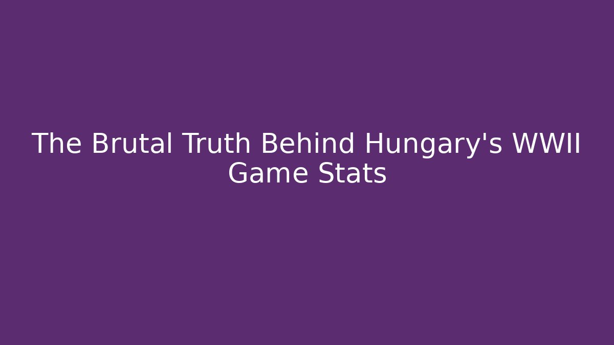 The Brutal Truth Behind Hungary's WWII Game Stats