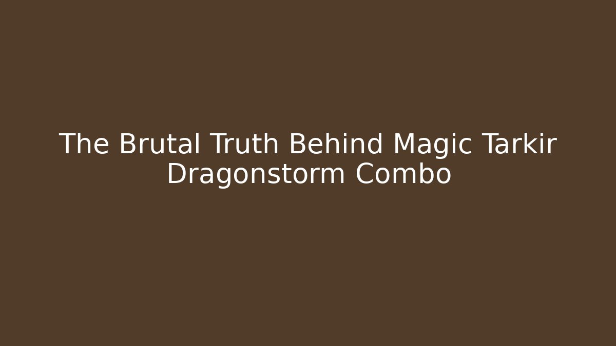 The Brutal Truth Behind Magic Tarkir Dragonstorm Combo