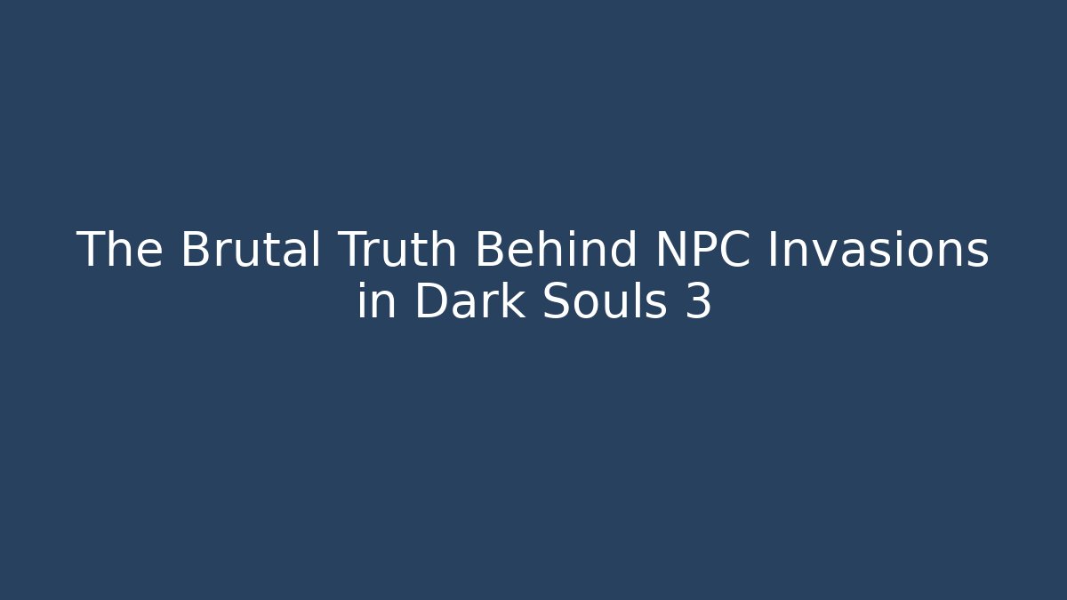 The Brutal Truth Behind NPC Invasions in Dark Souls 3