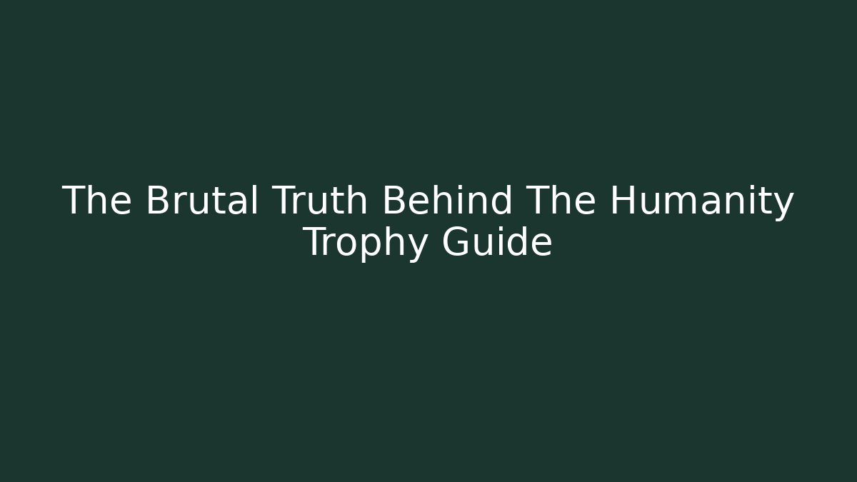 The Brutal Truth Behind The Humanity Trophy Guide