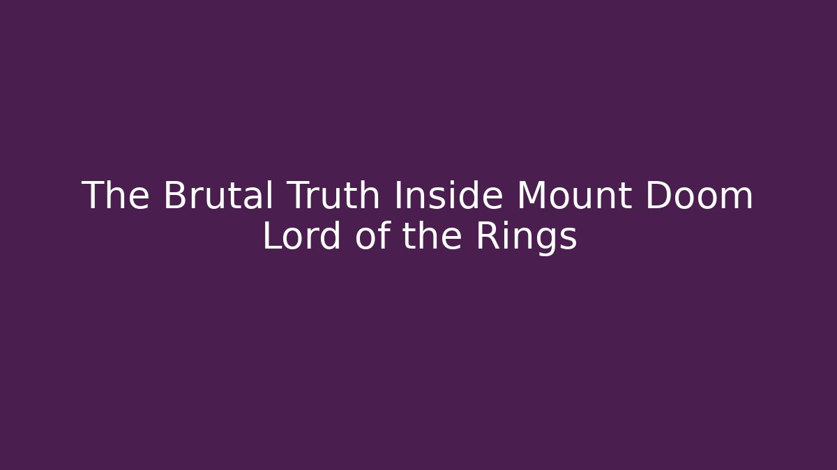 The Brutal Truth Inside Mount Doom Lord of the Rings - Método de Aprovação