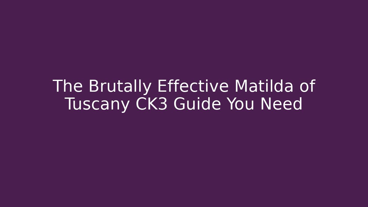 The Brutally Effective Matilda of Tuscany CK3 Guide You Need