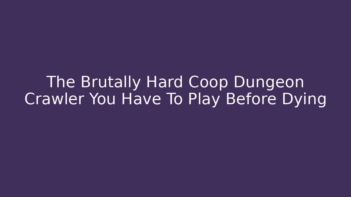 The Brutally Hard Coop Dungeon Crawler You Have To Play Before Dying