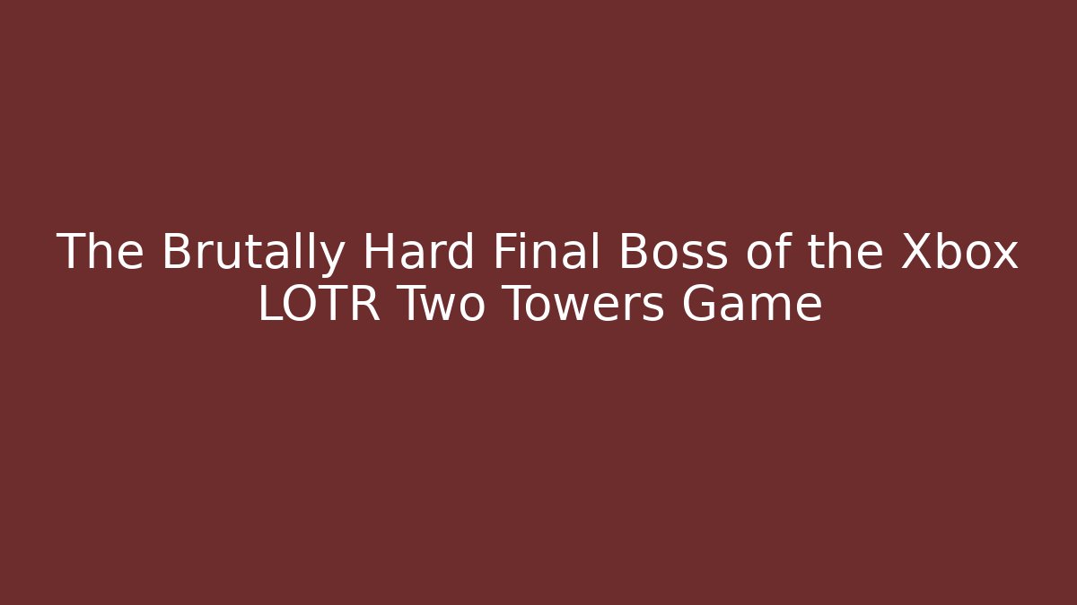 The Brutally Hard Final Boss of the Xbox LOTR Two Towers Game
