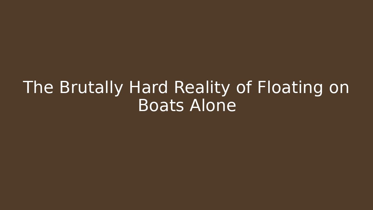 The Brutally Hard Reality of Floating on Boats Alone