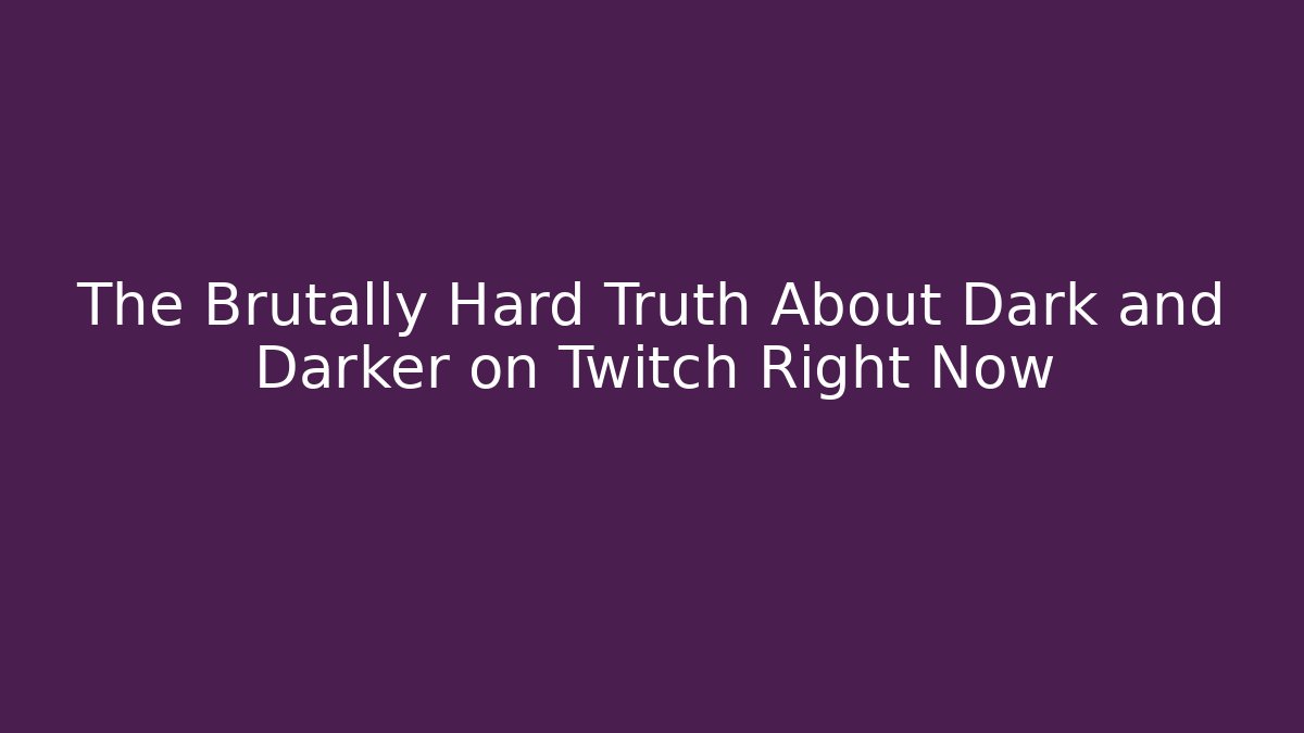 The Brutally Hard Truth About Dark and Darker on Twitch Right Now