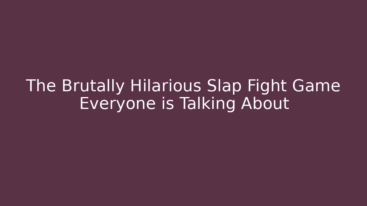 The Brutally Hilarious Slap Fight Game Everyone is Talking About