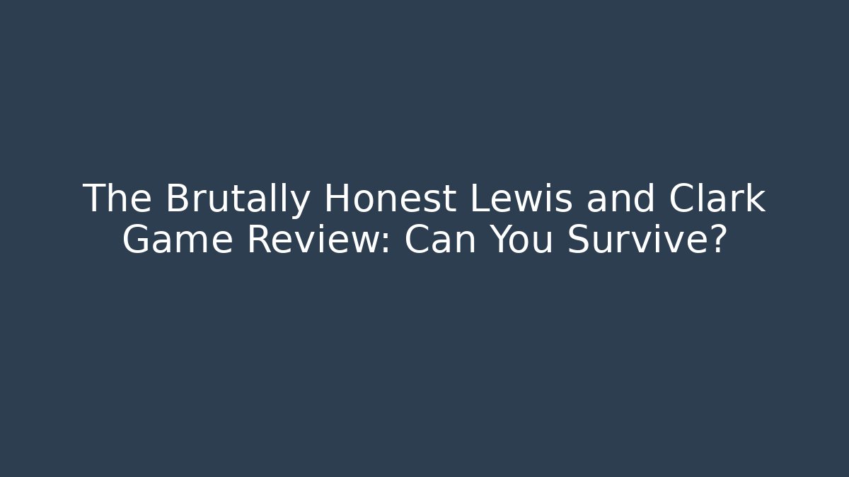 The Brutally Honest Lewis and Clark Game Review: Can You Survive?