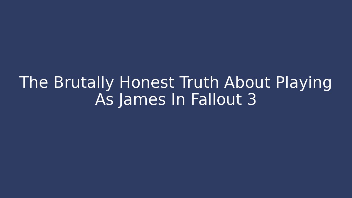 The Brutally Honest Truth About Playing As James In Fallout 3