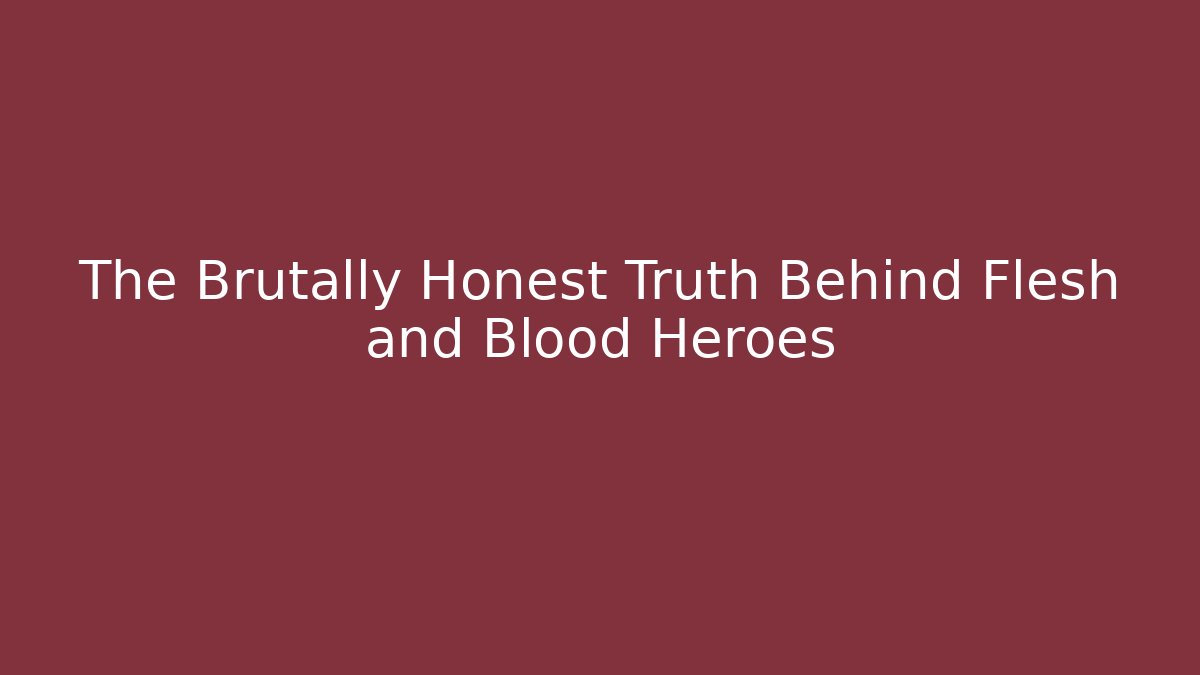 The Brutally Honest Truth Behind Flesh and Blood Heroes
