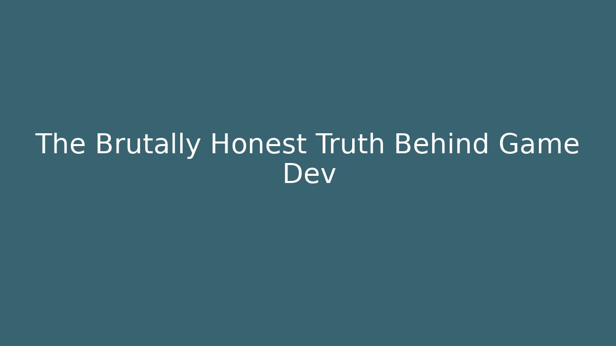 The Brutally Honest Truth Behind Game Dev