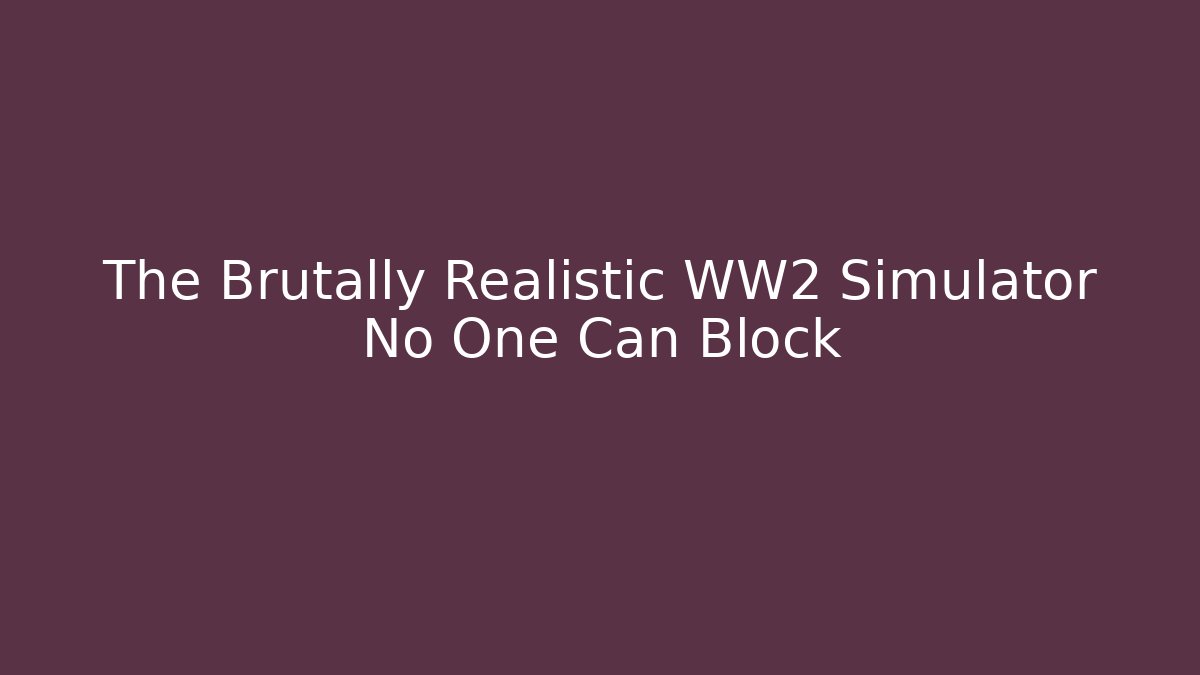 The Brutally Realistic WW2 Simulator No One Can Block
