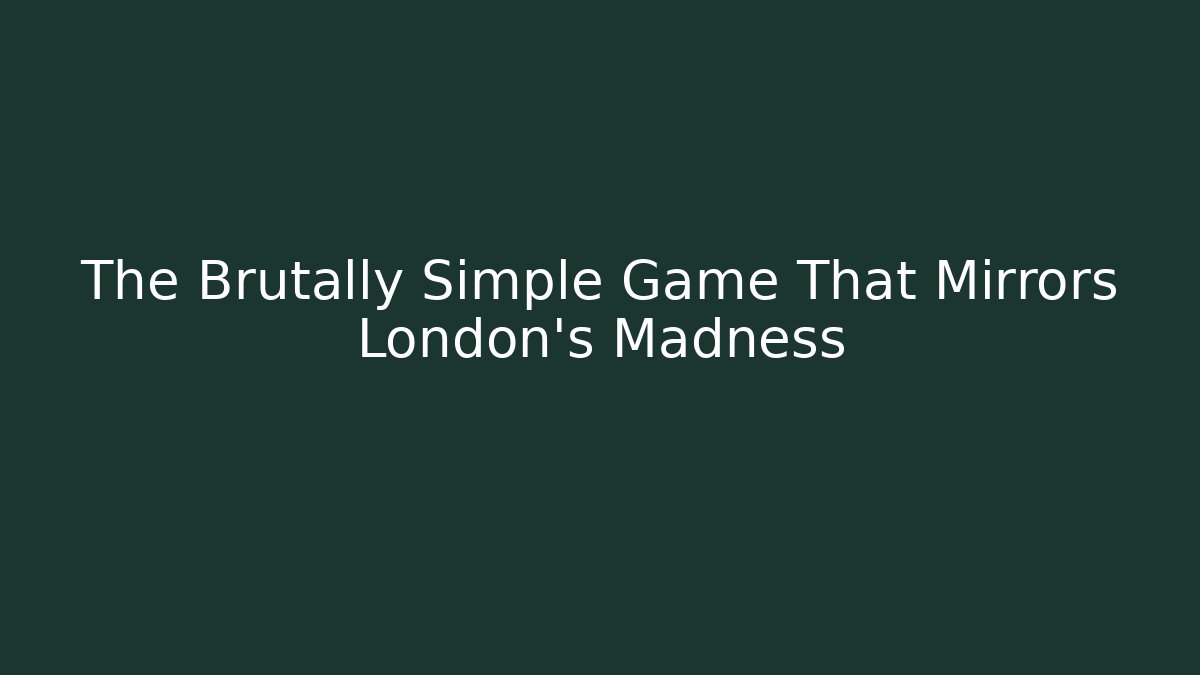 The Brutally Simple Game That Mirrors London's Madness