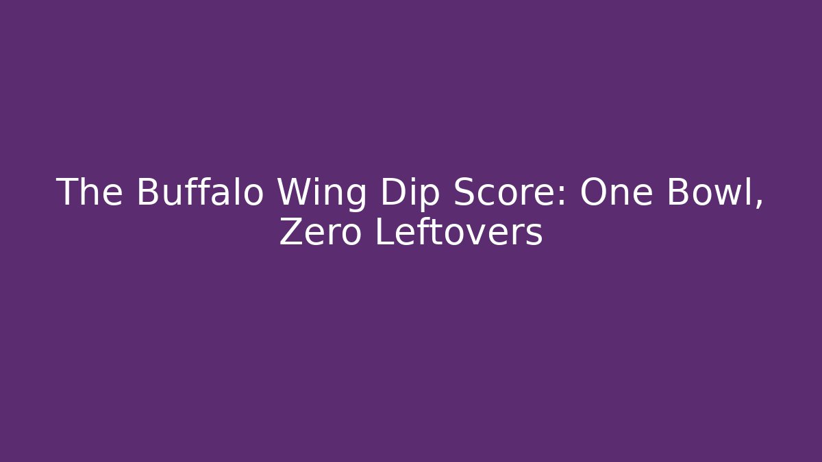 The Buffalo Wing Dip Score: One Bowl, Zero Leftovers