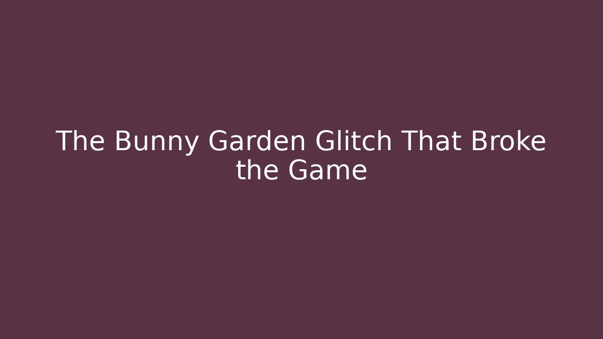 The Bunny Garden Glitch That Broke the Game
