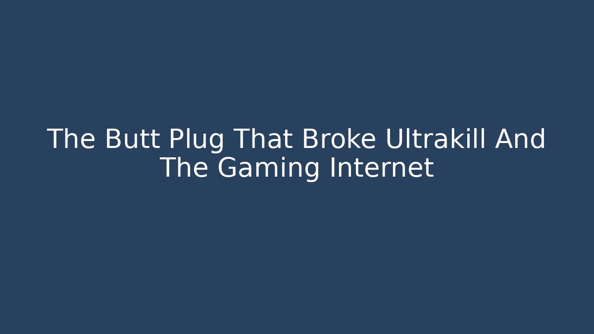 The Butt Plug That Broke Ultrakill And The Gaming Internet