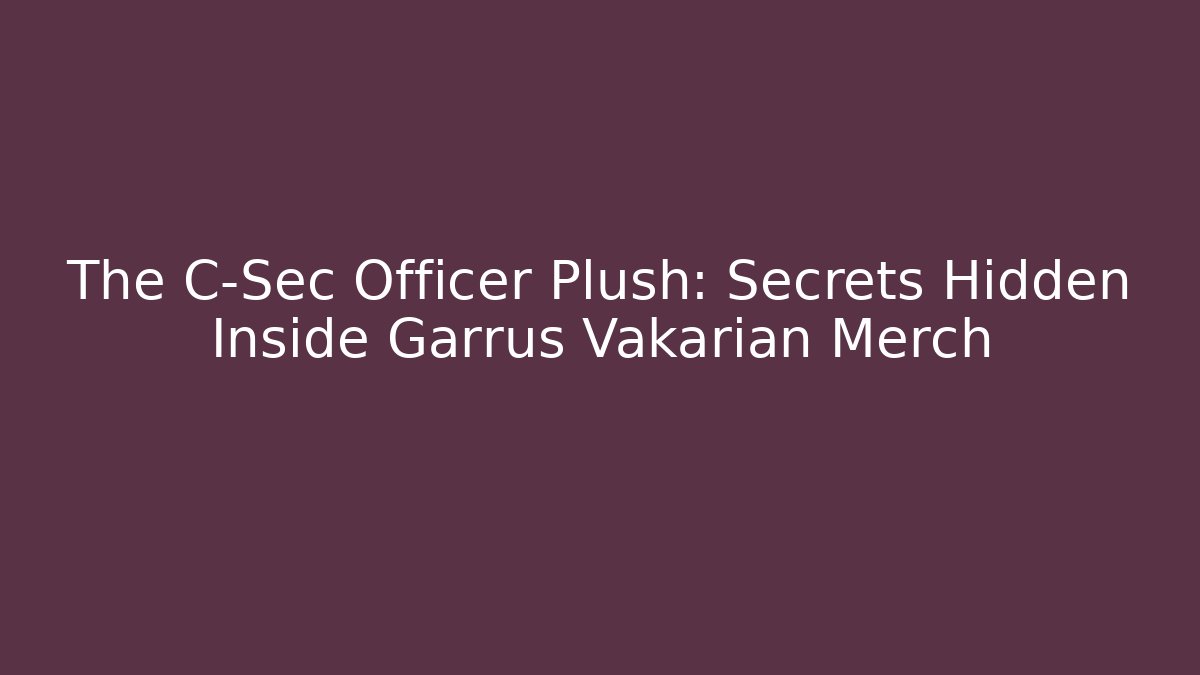 The C-Sec Officer Plush: Secrets Hidden Inside Garrus Vakarian Merch