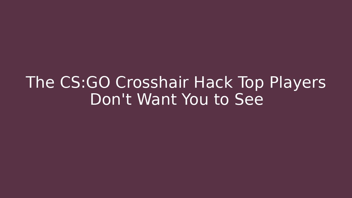 The CS:GO Crosshair Hack Top Players Don’t Want You to See