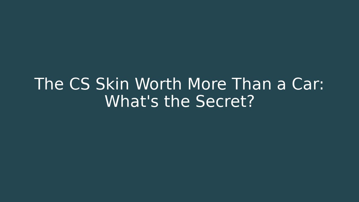 The CS Skin Worth More Than a Car: What's the Secret?