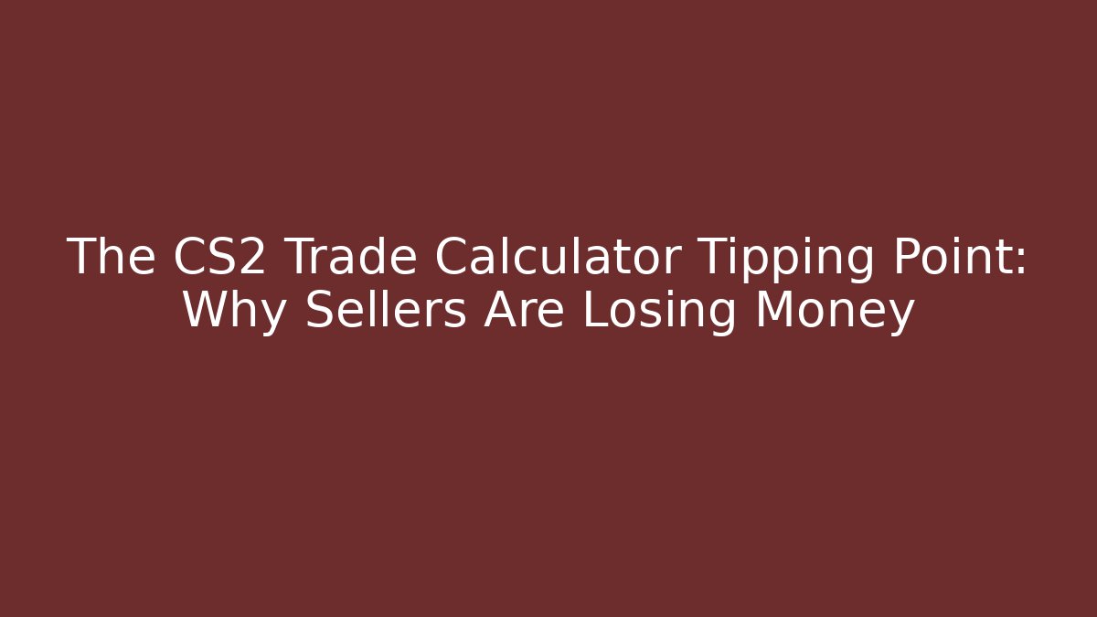 The CS2 Trade Calculator Tipping Point: Why Sellers Are Losing Money