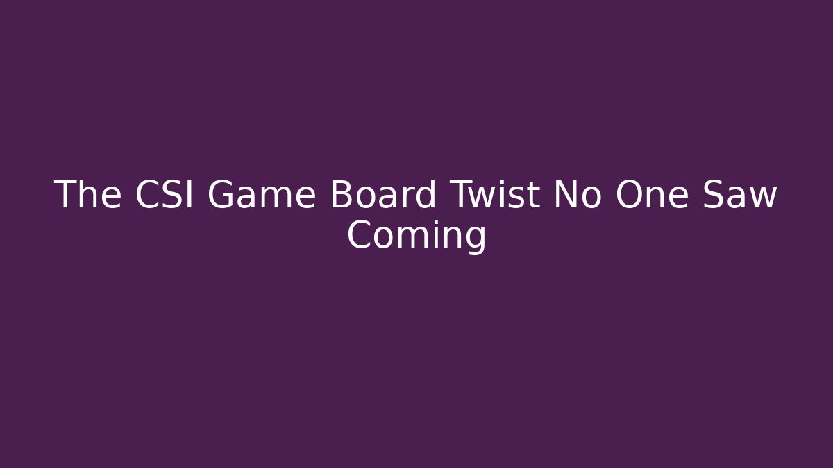 The CSI Game Board Twist No One Saw Coming