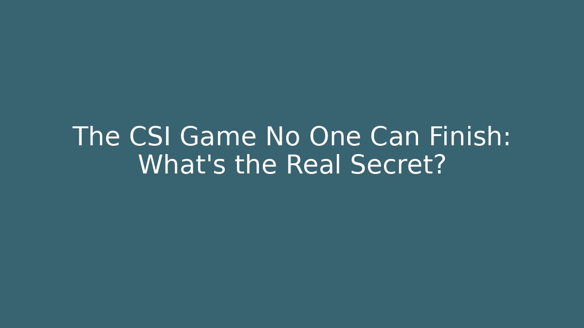 The CSI Game No One Can Finish: What's the Real Secret?