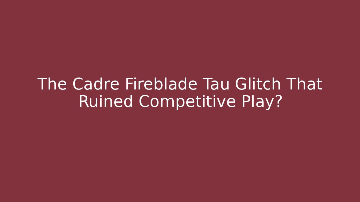 The Cadre Fireblade Tau Glitch That Ruined Competitive Play?