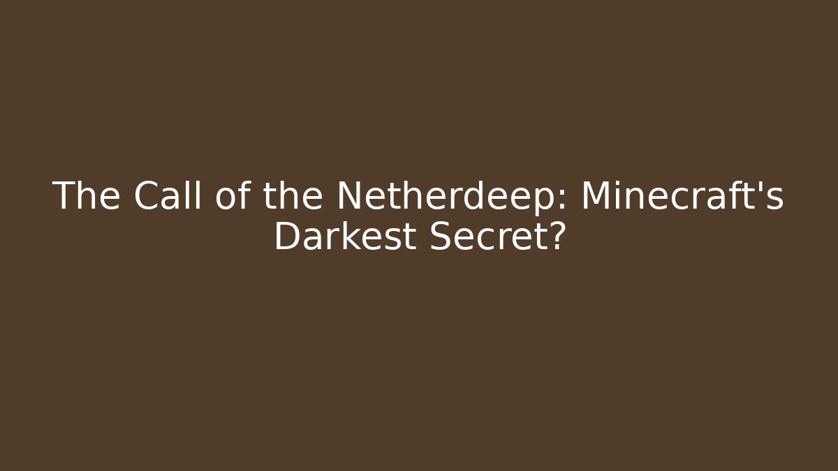 The Call of the Netherdeep: Minecraft's Darkest Secret?