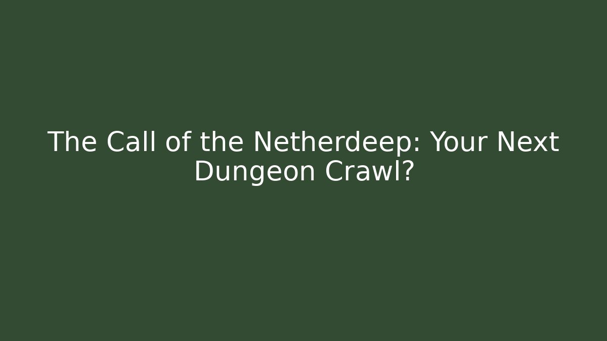 The Call of the Netherdeep: Your Next Dungeon Crawl?