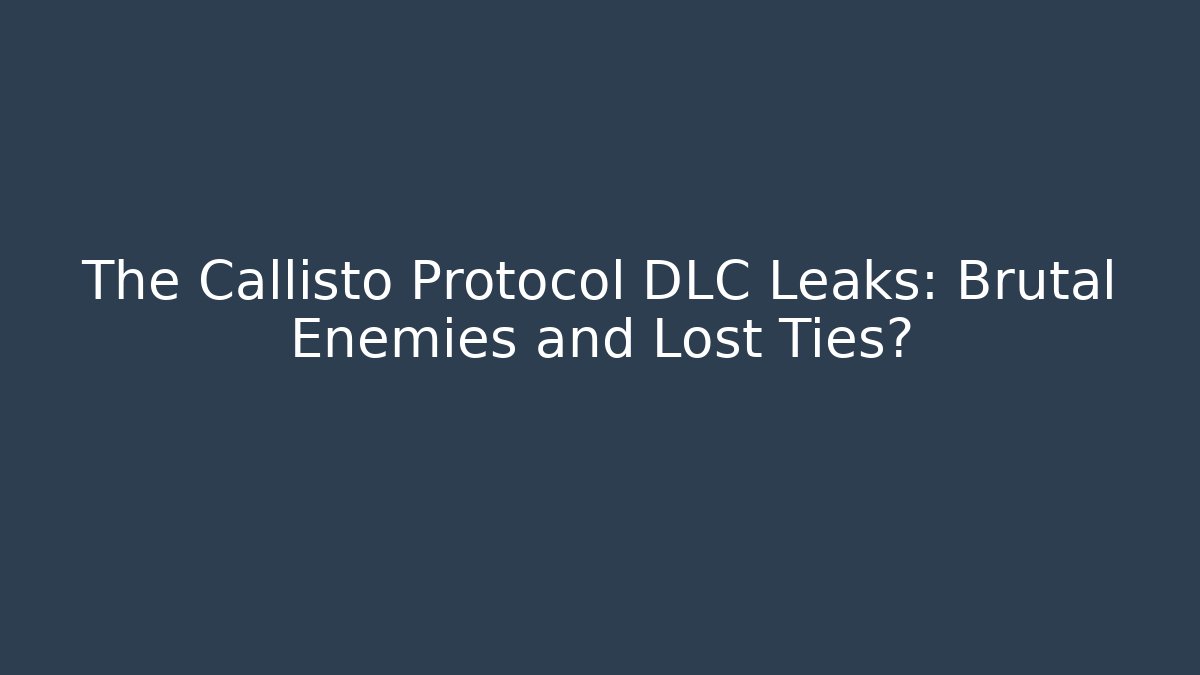 The Callisto Protocol DLC Leaks: Brutal Enemies and Lost Ties?