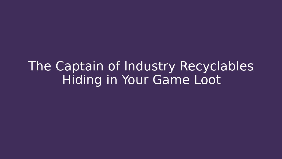 The Captain of Industry Recyclables Hiding in Your Game Loot - Método de Aprovação